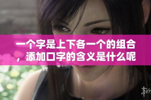 一个字是上下各一个的组合，添加口字的含义是什么呢？