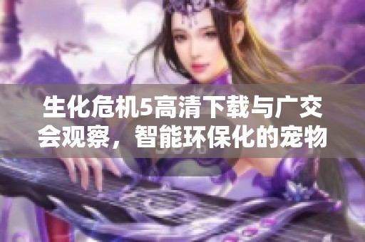 生化危机5高清下载与广交会观察，智能环保化的宠物用品在市场上走俏