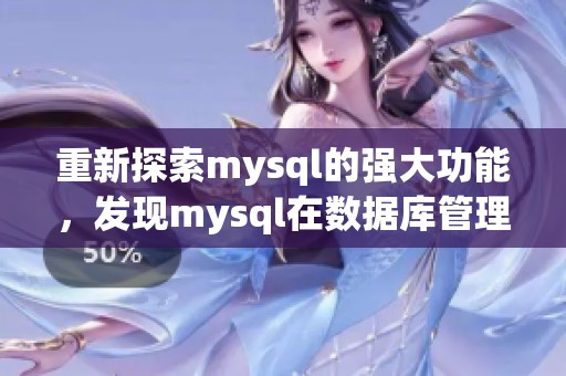 重新探索mysql的强大功能，发现mysql在数据库管理中的重要性与应用价值