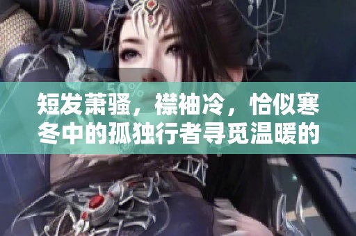 短发萧骚，襟袖冷，恰似寒冬中的孤独行者寻觅温暖的故事