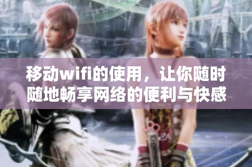 移动wifi的使用，让你随时随地畅享网络的便利与快感
