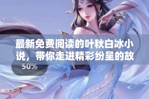 最新免费阅读的叶秋白冰小说，带你走进精彩纷呈的故事世界
