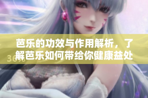 芭乐的功效与作用解析，了解芭乐如何带给你健康益处