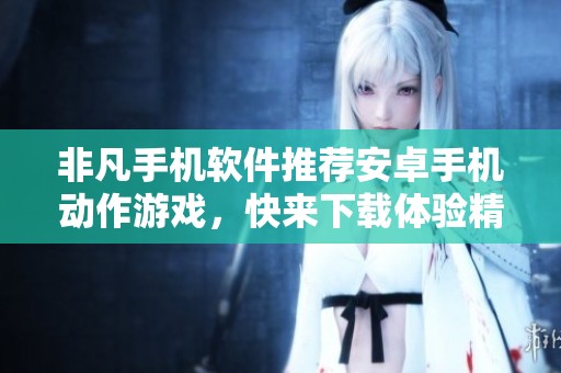 非凡手机软件推荐安卓手机动作游戏，快来下载体验精彩游戏乐趣！