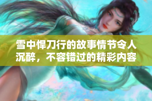 雪中悍刀行的故事情节令人沉醉，不容错过的精彩内容等你来探索