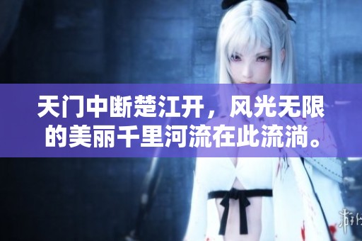 天门中断楚江开，风光无限的美丽千里河流在此流淌。