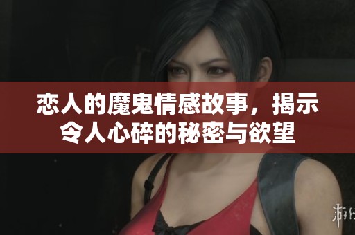 恋人的魔鬼情感故事，揭示令人心碎的秘密与欲望