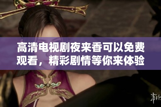 高清电视剧夜来香可以免费观看，精彩剧情等你来体验！