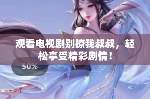 观看电视剧别撩我叔叔，轻松享受精彩剧情！