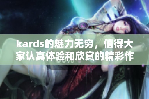 kards的魅力无穷，值得大家认真体验和欣赏的精彩作品