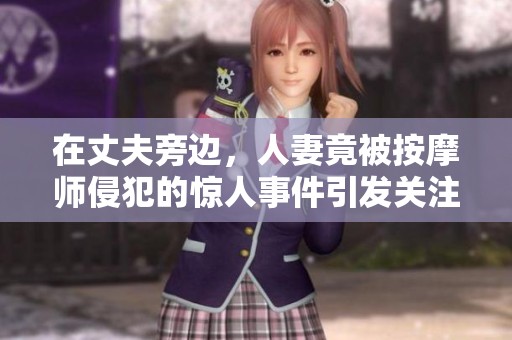 在丈夫旁边，人妻竟被按摩师侵犯的惊人事件引发关注