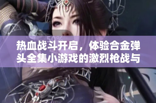 热血战斗开启，体验合金弹头全集小游戏的激烈枪战与冒险