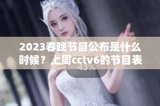2023春晚节目公布是什么时候？上周cctv6的节目表有哪些内容？