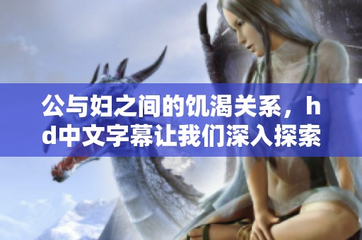 公与妇之间的饥渴关系，hd中文字幕让我们深入探索这一题材