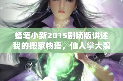 蜡笔小新2015剧场版讲述我的搬家物语，仙人掌大袭击的精彩故事