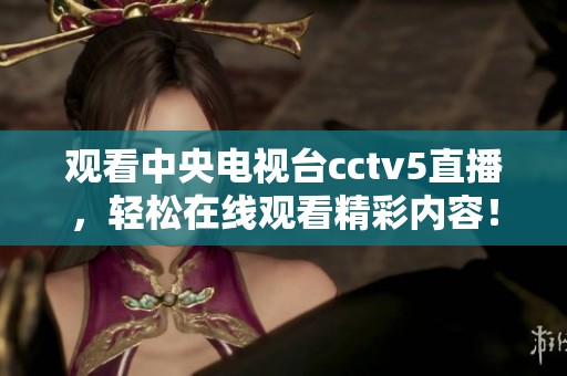 观看中央电视台cctv5直播，轻松在线观看精彩内容！