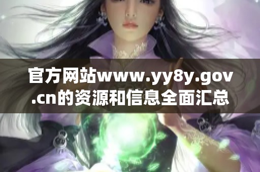 官方网站www.yy8y.gov.cn的资源和信息全面汇总与分享