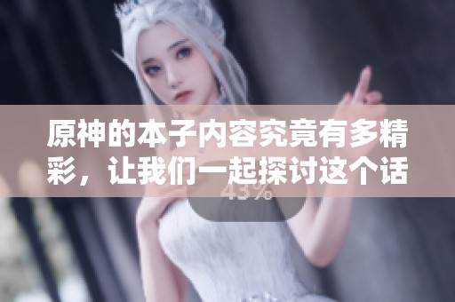 原神的本子内容究竟有多精彩，让我们一起探讨这个话题