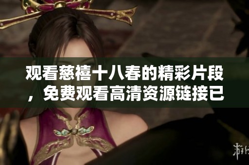 观看慈禧十八春的精彩片段，免费观看高清资源链接已上线