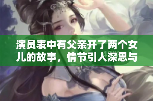 演员表中有父亲开了两个女儿的故事，情节引人深思与感动