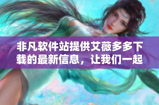 非凡软件站提供艾薇多多下载的最新信息，让我们一起来看看吧