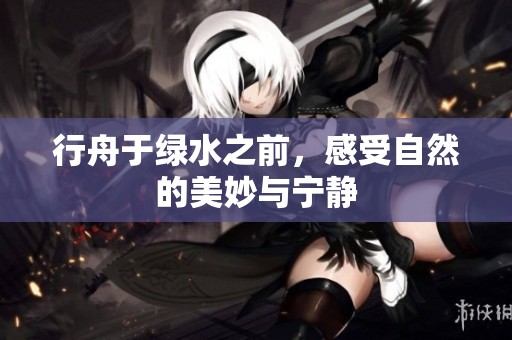 行舟于绿水之前，感受自然的美妙与宁静