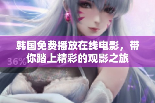 韩国免费播放在线电影，带你踏上精彩的观影之旅