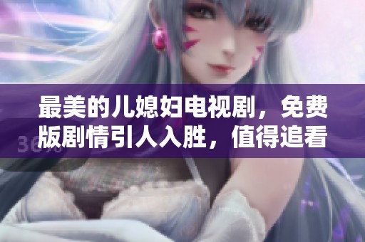 最美的儿媳妇电视剧，免费版剧情引人入胜，值得追看！