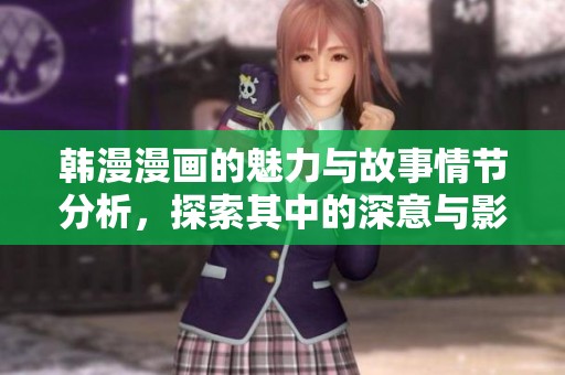 韩漫漫画的魅力与故事情节分析，探索其中的深意与影响力。