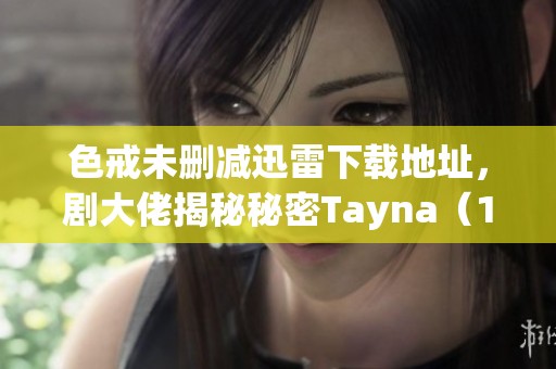 色戒未删减迅雷下载地址，剧大佬揭秘秘密Tayna（1964）影片信息