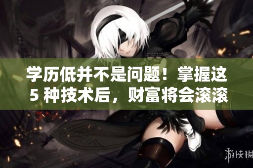 学历低并不是问题！掌握这 5 种技术后，财富将会滚滚而来