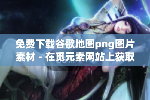 免费下载谷歌地图png图片素材 - 在觅元素网站上获取谷歌地图相关资源