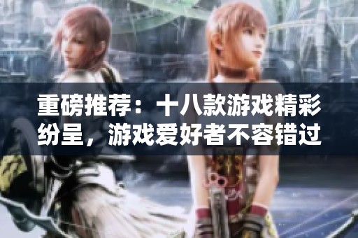 重磅推荐：十八款游戏精彩纷呈，游戏爱好者不容错过的选择