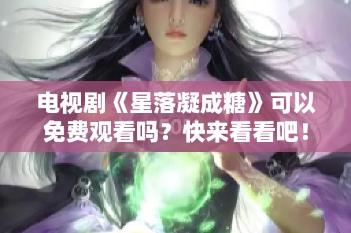 电视剧《星落凝成糖》可以免费观看吗？快来看看吧！