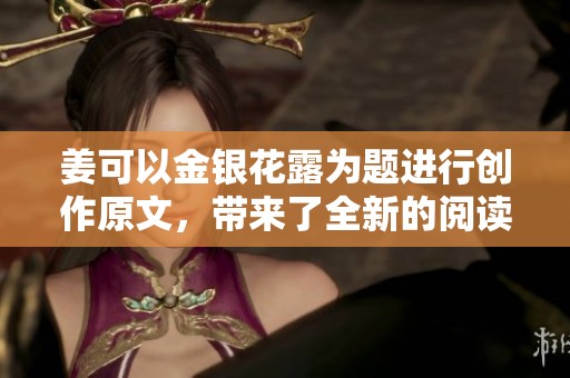 姜可以金银花露为题进行创作原文，带来了全新的阅读体验