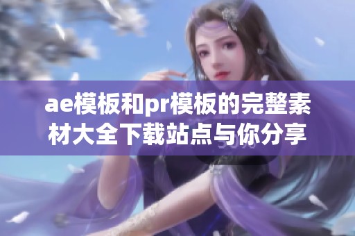 ae模板和pr模板的完整素材大全下载站点与你分享
