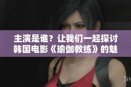 主演是谁？让我们一起探讨韩国电影《瑜伽教练》的魅力和亮点。