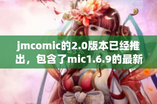 jmcomic的2.0版本已经推出，包含了mic1.6.9的最新功能与改进