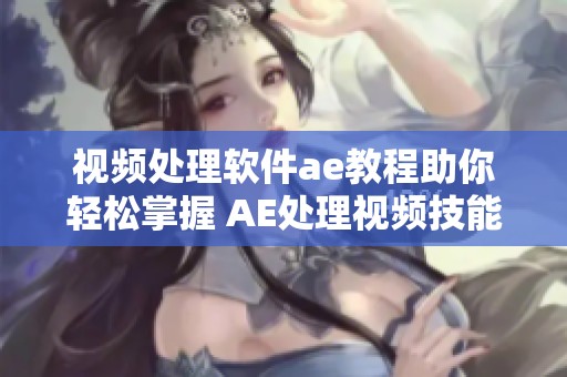 视频处理软件ae教程助你轻松掌握 AE处理视频技能的详细教学课程