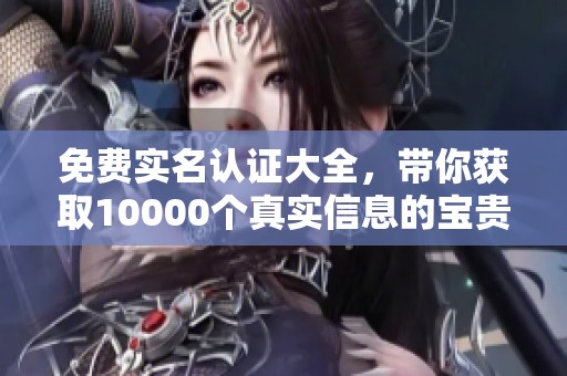 免费实名认证大全，带你获取10000个真实信息的宝贵资源