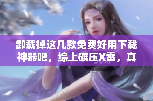 卸载掉这几款免费好用下载神器吧，综上碾压X雷，真是够了！