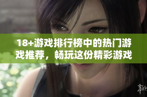 18+游戏排行榜中的热门游戏推荐，畅玩这份精彩游戏清单吧
