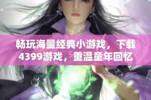 畅玩海量经典小游戏，下载4399游戏，重温童年回忆与乐趣无穷