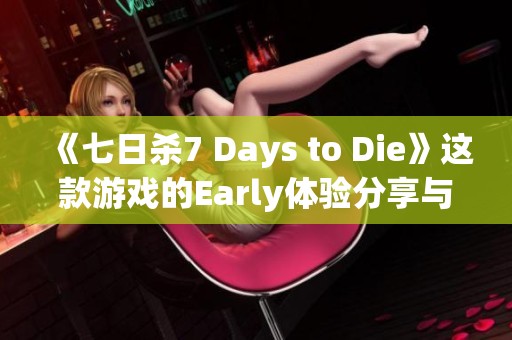 《七日杀7 Days to Die》这款游戏的Early体验分享与下载请点击这里获取！