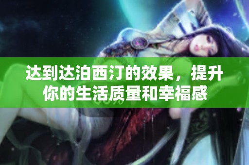 达到达泊西汀的效果，提升你的生活质量和幸福感