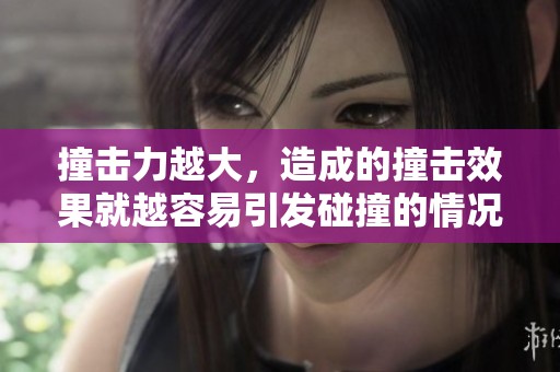 撞击力越大，造成的撞击效果就越容易引发碰撞的情况。
