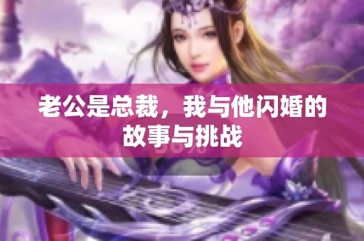 老公是总裁，我与他闪婚的故事与挑战
