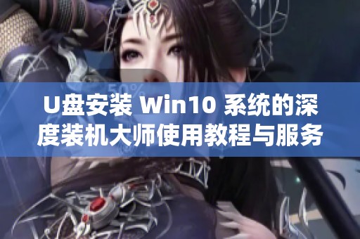 U盘安装 Win10 系统的深度装机大师使用教程与服务软件详解