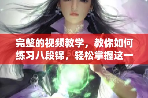 完整的视频教学，教你如何练习八段锦，轻松掌握这一传统健身方法