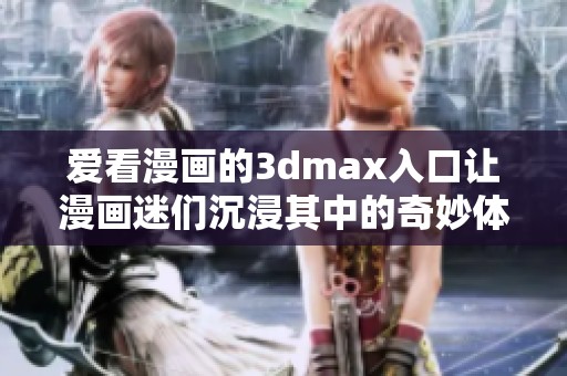 爱看漫画的**max入口让漫画迷们沉浸其中的奇妙体验